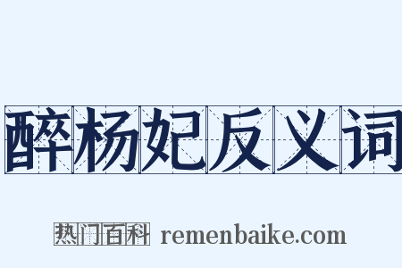 醉杨妃反义词是什么意思的图片